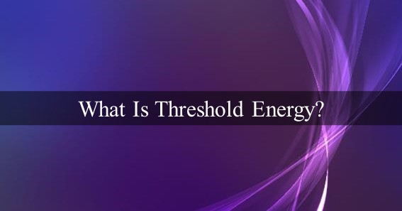 What Is Threshold Energy